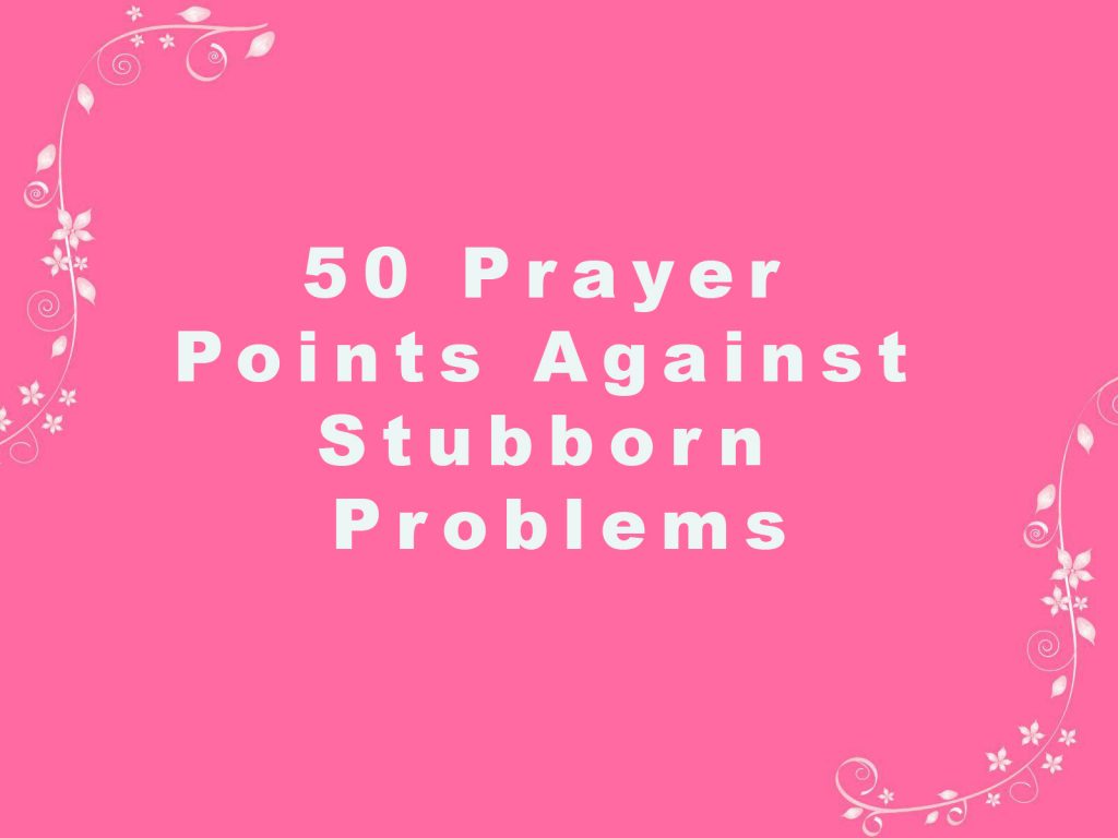 50 Prayer Points Against Stubborn Problems