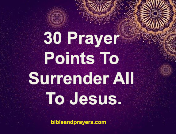 30 Prayer Points To Surrender All To Jesus.
