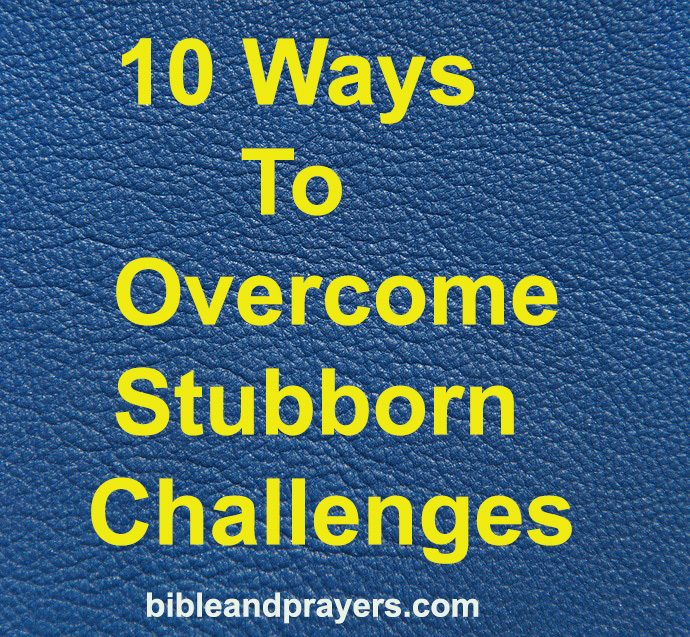10 Ways To Overcome Stubborn Challenges