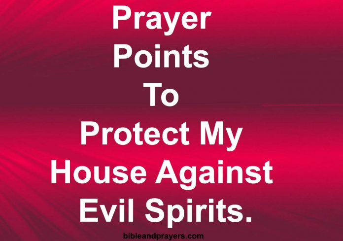 Prayer Points To Protect My House Against Evil Spirits.
