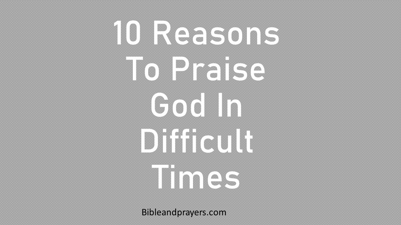 10 Reasons To Praise God In Difficult Times
