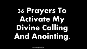 36 Prayers To Activate My Divine Calling And Anointing.