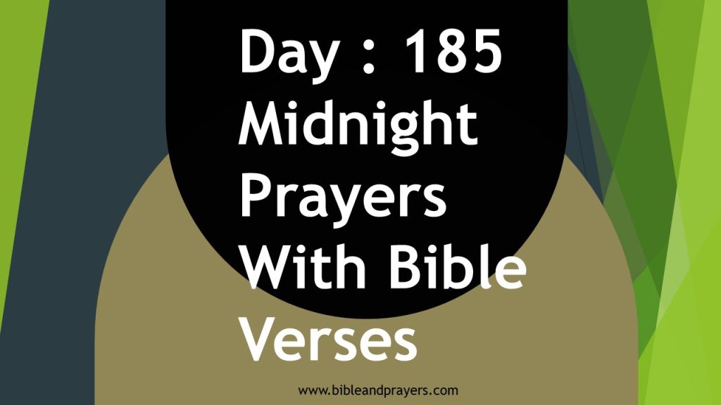 Midnight Prayers (12am till your spirit asks you to stop) Confession: Psalm 9:6, O thou enemy, destructions are come to a perpetual end: and thou hast destroyed cities; their memorial is perished with them. Psalm 70:1-2, Make haste, o God, to deliver me; make haste to help me, O Lord. Let them be ashamed and confounded that seek after my soul: let them be turned backward, and put to confusion, that desire my hurt. Praise and worship (15 minutes) 1. Angels of my breakthrough, locate me tonight, in the name of Jesus. 2. O God arise in your mercy and wipe away my tears tonight, in the name of Jesus. 3. O Lord, enlarge my coasts beyond my wildest dream in the name of Jesus. 4. Spirit of madness programmed for me, backfire, in the name of Jesus. 5. Anointing that brings miracles, fall upon me, in the name of Jesus. 6. Every spell assigned to destroy my work, I scatter you now, in the name of Jesus. 7. O God my Father give me angelic visitation tonight, in the name of Jesus. 8. My hands have started it and it shall finish it, in the name of Jesus. 9. Every agreement made against me at witchcraft covens, scatter, in the name of Jesus. 10. O God, arise and let the fear of death in me, be cancelled from my mind, in the name of Jesus. 11. Anyone rendering evil prayers against me from their mind, backfire, in the name of Jesus. 12. Any spiritual blanket covering my glory from shining forth, catch fire, in the name of Jesus. 13. Every strange battle at the edge of my marital breakthrough, be crushed out of my way, in the name of Jesus. 14. Holy Spirit, show me the true picture of myself tonight, in the name of Jesus. 15. Any evil dream that is aborting my upcoming breakthroughs, be cancelled by fire, in the name of Jesus. 16. I command every strange dream waiting for me after my prayers tonight, be nullified by the blood of Jesus. 17. Every strongman that has vowed that good thing will not come to me, fall down and die, in the name of Jesus. 18. Powers using the face of my loved ones to attack me in the dream world, be dismantled by fire, in the name of Jesus. 19. Any strange things programmed into my womb/body, I command you to fly out now, in the name of Jesus. 20. Father, use me to change my family history, in the name of Jesus.