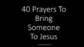40 Prayers To Bring Someone To Jesus