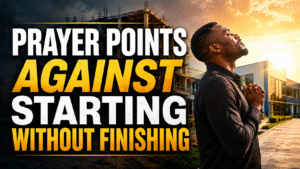 Prayer Points Against Starting Without Completion