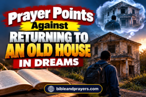 Prayer Points Against Returning to Your Childhood Home in Dreams